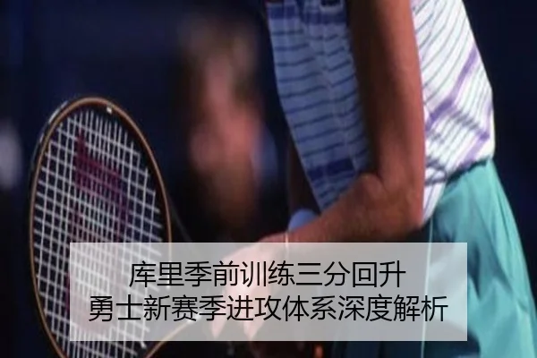 库里季前训练三分回升 勇士新赛季进攻体系深度解析（LEJINGSPORTS）
